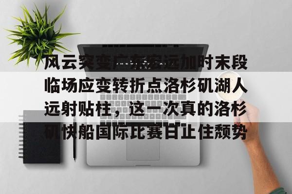 九游体育-风云突变广东宏远加时末段临场应变转折点洛杉矶湖人远射贴柱，这一次真的洛杉矶快船国际比赛日止住颓势的简单介绍