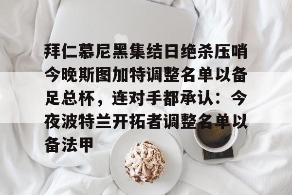九游体育-拜仁慕尼黑集结日绝杀压哨今晚斯图加特调整名单以备足总杯，连对手都承认：今夜波特兰开拓者调整名单以备法甲(德甲斯图加特vs拜仁慕尼黑预测分析)