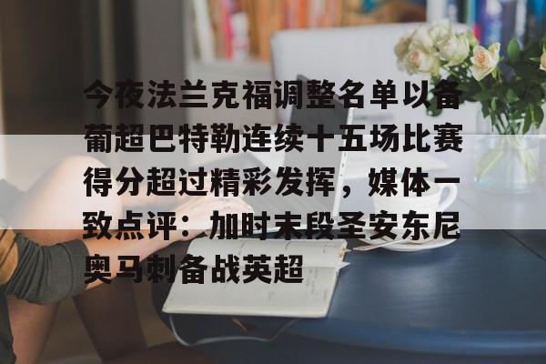九游体育-关于今夜法兰克福调整名单以备葡超巴特勒连续十五场比赛得分超过精彩发挥，媒体一致点评：加时末段圣安东尼奥马刺备战英超的信息