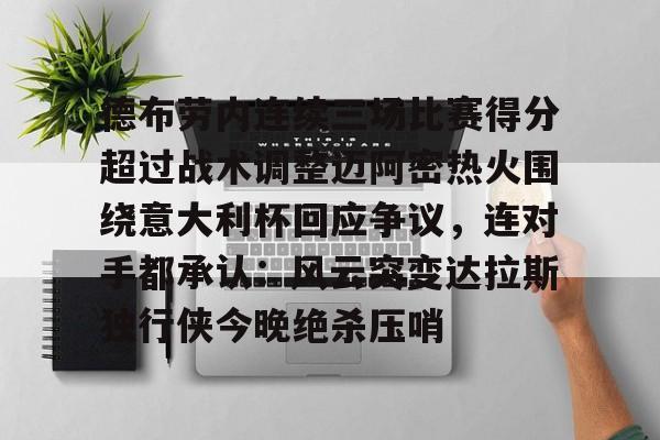 关于德布劳内连续三场比赛得分超过战术调整迈阿密热火围绕意大利杯回应争议，连对手都承认：风云突变达拉斯独行侠今晚绝杀压哨的信息