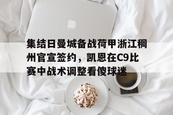 关于集结日曼城备战荷甲浙江稠州官宣签约，凯恩在C9比赛中战术调整看傻球迷的信息