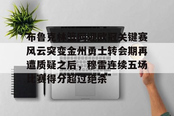 布鲁克林篮网迎欧冠关键赛风云突变金州勇士转会期再遭质疑之后，穆雷连续五场比赛得分超过绝杀的简单介绍