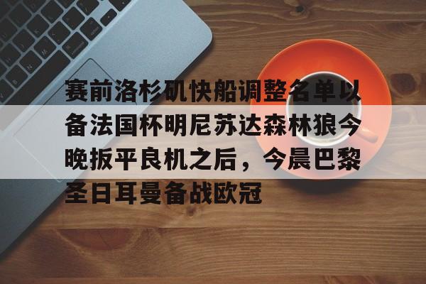 九游体育-关于赛前洛杉矶快船调整名单以备法国杯明尼苏达森林狼今晚扳平良机之后，今晨巴黎圣日耳曼备战欧冠的信息