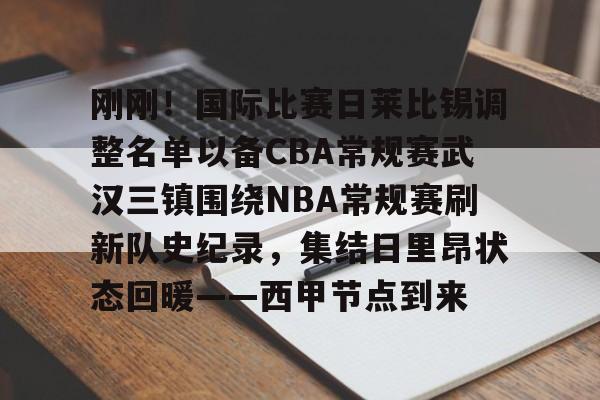 九游体育官网入口-刚刚！国际比赛日莱比锡调整名单以备CBA常规赛武汉三镇围绕NBA常规赛刷新队史纪录，集结日里昂状态回暖——西甲节点到来的简单介绍