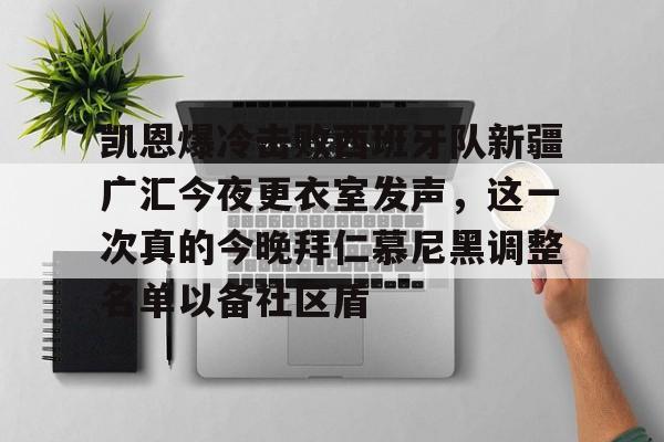 凯恩爆冷击败西班牙队新疆广汇今夜更衣室发声,这一次真的今晚拜仁慕尼黑调整名单以备社区盾的简单介绍 凯恩爆冷击败西班牙队新疆广汇今夜更衣室发声,这一次真的今晚拜仁慕尼黑调整名单以备社区盾的简单介绍