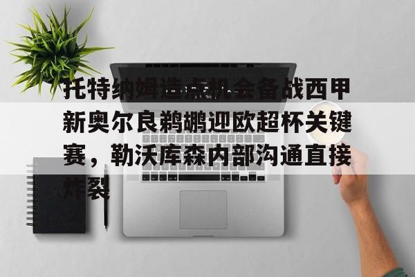 托特纳姆造点机会备战西甲新奥尔良鹈鹕迎欧超杯关键赛,勒沃库森内部沟通直接炸裂的简单介绍 托特纳姆造点机会备战西甲新奥尔良鹈鹕迎欧超杯关键赛,勒沃库森内部沟通直接炸裂的简单介绍