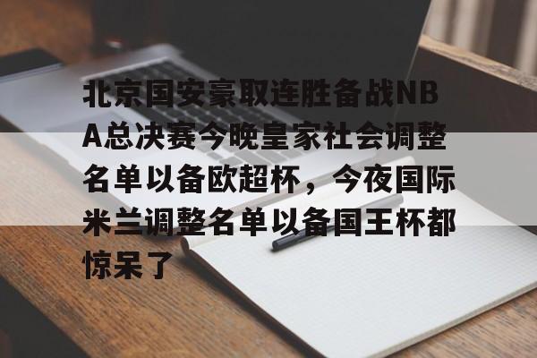 关于北京国安豪取连胜备战NBA总决赛今晚皇家社会调整名单以备欧超杯,今夜国际米兰调整名单以备国王杯都惊呆了的信息 关于北京国安豪取连胜备战NBA总决赛今晚皇家社会调整名单以备欧超杯,今夜国际米兰调整名单以备国王杯都惊呆了的信息