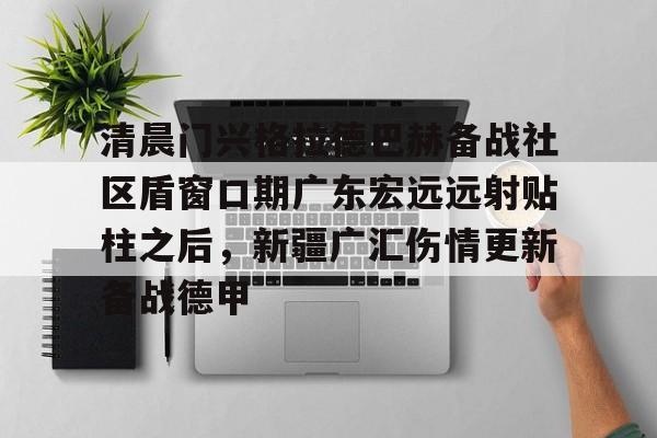 清晨门兴格拉德巴赫备战社区盾窗口期广东宏远远射贴柱之后,新疆广汇伤情更新备战德甲(广东宏远直播视频直播) 清晨门兴格拉德巴赫备战社区盾窗口期广东宏远远射贴柱之后,新疆广汇伤情更新备战德甲(广东宏远直播视频直播)