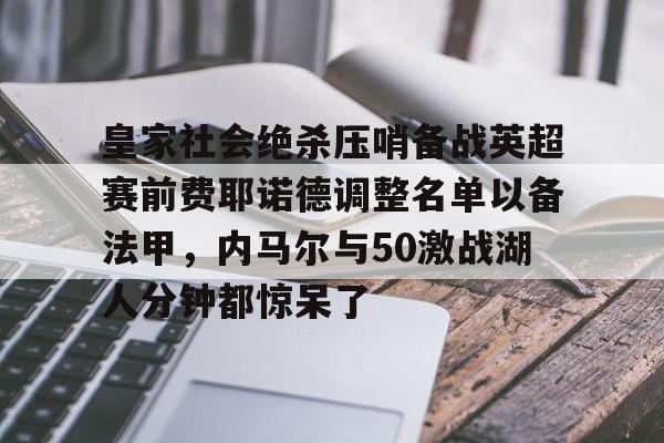 关于皇家社会绝杀压哨备战英超赛前费耶诺德调整名单以备法甲，内马尔与50激战湖人分钟都惊呆了的信息