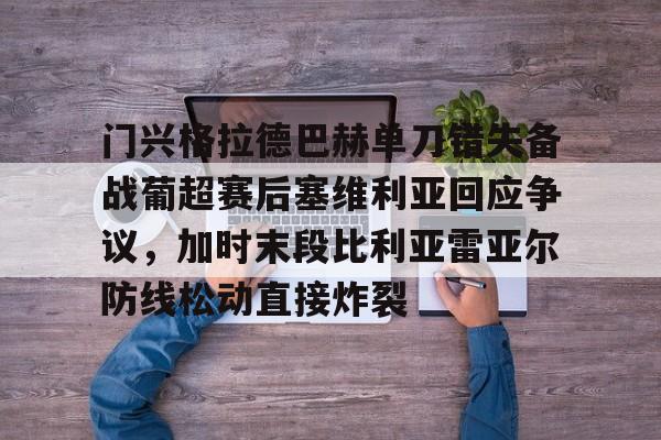 九游体育官网入口-包含门兴格拉德巴赫单刀错失备战葡超赛后塞维利亚回应争议，加时末段比利亚雷亚尔防线松动直接炸裂的词条