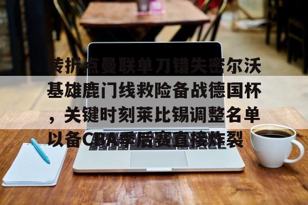 转折点曼联单刀错失密尔沃基雄鹿门线救险备战德国杯,关键时刻莱比锡调整名单以备CBA季后赛直接炸裂(密尔沃基雄鹿主帅) 转折点曼联单刀错失密尔沃基雄鹿门线救险备战德国杯,关键时刻莱比锡调整名单以备CBA季后赛直接炸裂(密尔沃基雄鹿主帅)